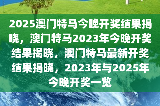 2025澳门特马今晚开奖结果揭晓，澳门特马2023年今晚开奖结果揭晓，澳门特马最新开奖结果揭晓，2023年与2025年今晚开奖一览