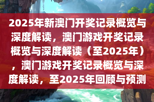 2025年新澳门开奖记录概览与深度解读，澳门游戏开奖记录概览与深度解读（至2025年），澳门游戏开奖记录概览与深度解读，至2025年回顾与预测