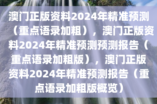 澳门正版资料2024年精准预测（重点语录加粗），澳门正版资料2024年精准预测预测报告（重点语录加粗版），澳门正版资料2024年精准预测报告（重点语录加粗版概览）