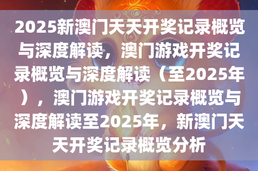 2025新澳门天天开奖记录概览与深度解读，澳门游戏开奖记录概览与深度解读（至2025年），澳门游戏开奖记录概览与深度解读至2025年，新澳门天天开奖记录概览分析