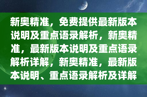 新奥精准，免费提供最新版本说明及重点语录解析，新奥精准，最新版本说明及重点语录解析详解，新奥精准，最新版本说明、重点语录解析及详解