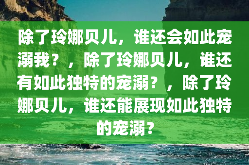 除了玲娜贝儿，谁还会如此宠溺我？，除了玲娜贝儿，谁还有如此独特的宠溺？，除了玲娜贝儿，谁还能展现如此独特的宠溺？
