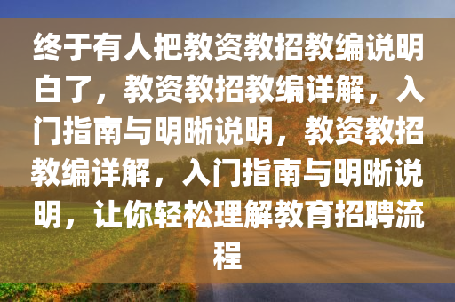 终于有人把教资教招教编说明白了，教资教招教编详解，入门指南与明晰说明，教资教招教编详解，入门指南与明晰说明，让你轻松理解教育招聘流程