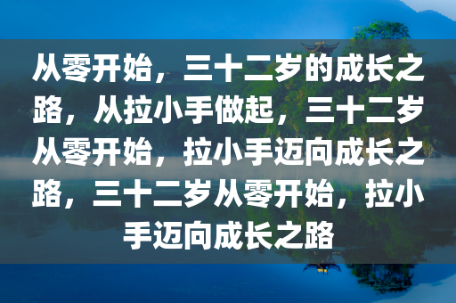 从零开始，三十二岁的成长之路，从拉小手做起，三十二岁从零开始，拉小手迈向成长之路，三十二岁从零开始，拉小手迈向成长之路