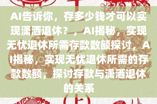 AI告诉你，存多少钱才可以实现潇洒退休？，AI揭秘，实现无忧退休所需存款数额探讨，AI揭秘，实现无忧退休所需的存款数额，探讨存款与潇洒退休的关系