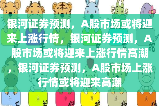 银河证券预测，A股市场或将迎来上涨行情，银河证券预测，A股市场或将迎来上涨行情高潮，银河证券预测，A股市场上涨行情或将迎来高潮