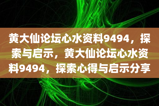 黄大仙论坛心水资料9494，探索与启示，黄大仙论坛心水资料9494，探索心得与启示分享