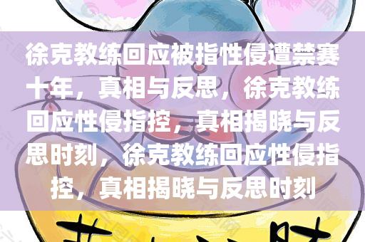 徐克教练回应被指性侵遭禁赛十年，真相与反思，徐克教练回应性侵指控，真相揭晓与反思时刻，徐克教练回应性侵指控，真相揭晓与反思时刻