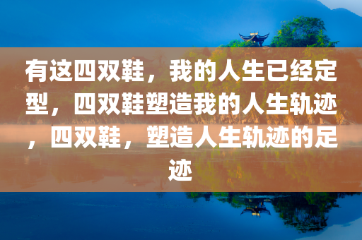 有这四双鞋，我的人生已经定型，四双鞋塑造我的人生轨迹，四双鞋，塑造人生轨迹的足迹