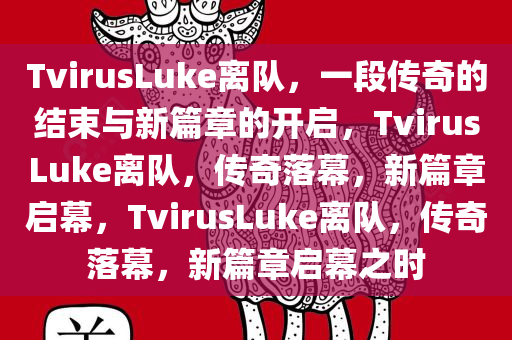 TvirusLuke离队，一段传奇的结束与新篇章的开启，TvirusLuke离队，传奇落幕，新篇章启幕，TvirusLuke离队，传奇落幕，新篇章启幕之时
