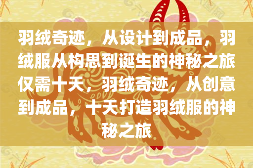 羽绒奇迹，从设计到成品，羽绒服从构思到诞生的神秘之旅仅需十天，羽绒奇迹，从创意到成品，十天打造羽绒服的神秘之旅