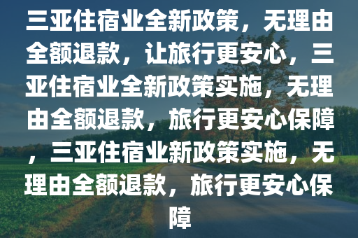 三亚住宿业全新政策，无理由全额退款，让旅行更安心，三亚住宿业全新政策实施，无理由全额退款，旅行更安心保障，三亚住宿业新政策实施，无理由全额退款，旅行更安心保障