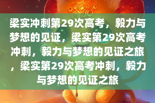梁实冲刺第29次高考，毅力与梦想的见证，梁实第29次高考冲刺，毅力与梦想的见证之旅，梁实第29次高考冲刺，毅力与梦想的见证之旅