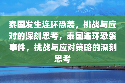 泰国发生连环恐袭，挑战与应对的深刻思考，泰国连环恐袭事件，挑战与应对策略的深刻思考