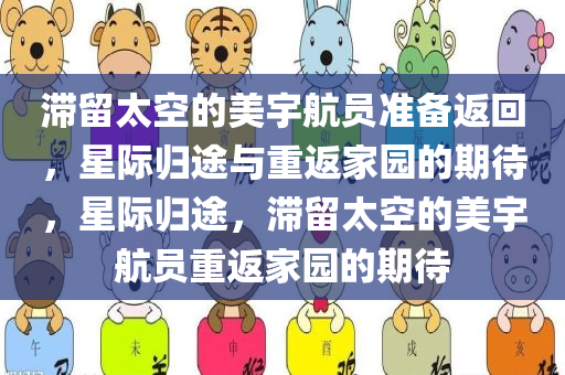 滞留太空的美宇航员准备返回，星际归途与重返家园的期待，星际归途，滞留太空的美宇航员重返家园的期待