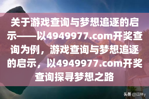 关于游戏查询与梦想追逐的启示——以4949977.com开奖查询为例，游戏查询与梦想追逐的启示，以4949977.com开奖查询探寻梦想之路