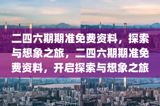二四六期期准免费资料，探索与想象之旅，二四六期期准免费资料，开启探索与想象之旅