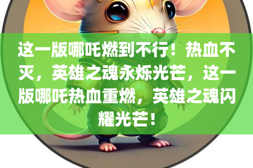 这一版哪吒燃到不行！热血不灭，英雄之魂永烁光芒，这一版哪吒热血重燃，英雄之魂闪耀光芒！