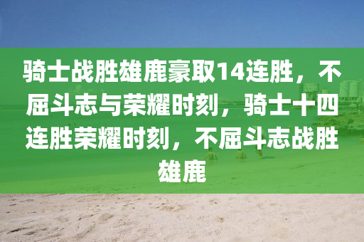 骑士战胜雄鹿豪取14连胜，不屈斗志与荣耀时刻，骑士十四连胜荣耀时刻，不屈斗志战胜雄鹿
