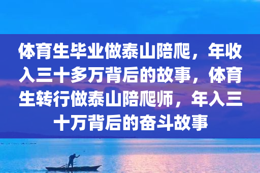 体育生毕业做泰山陪爬，年收入三十多万背后的故事，体育生转行做泰山陪爬师，年入三十万背后的奋斗故事