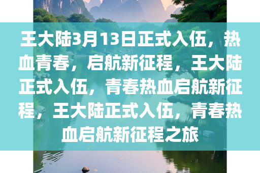 王大陆3月13日正式入伍，热血青春，启航新征程，王大陆正式入伍，青春热血启航新征程，王大陆正式入伍，青春热血启航新征程之旅