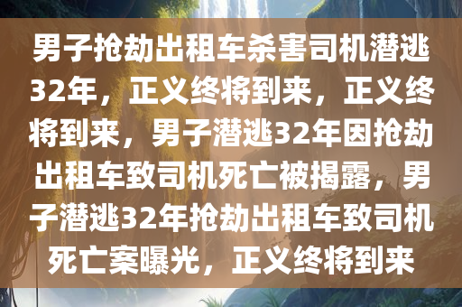 男子抢劫出租车杀害司机潜逃32年，正义终将到来，正义终将到来，男子潜逃32年因抢劫出租车致司机死亡被揭露，男子潜逃32年抢劫出租车致司机死亡案曝光，正义终将到来