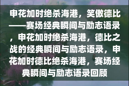 申花加时绝杀海港，笑傲德比——赛场经典瞬间与励志语录，申花加时绝杀海港，德比之战的经典瞬间与励志语录，申花加时德比绝杀海港，赛场经典瞬间与励志语录回顾