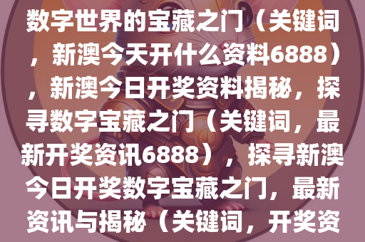 新澳今日开奖资料揭秘，探寻数字世界的宝藏之门（关键词，新澳今天开什么资料6888），新澳今日开奖资料揭秘，探寻数字宝藏之门（关键词，最新开奖资讯6888），探寻新澳今日开奖数字宝藏之门，最新资讯与揭秘（关键词，开奖资料、数字宝藏）