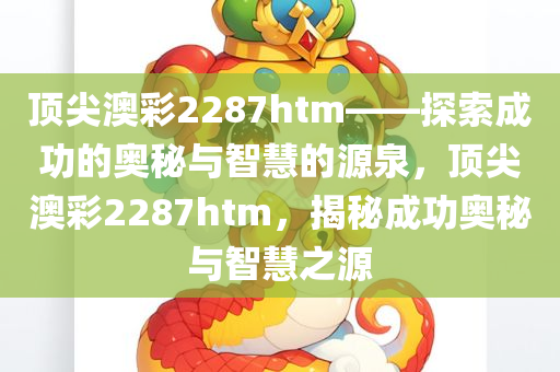 顶尖澳彩2287htm——探索成功的奥秘与智慧的源泉，顶尖澳彩2287htm，揭秘成功奥秘与智慧之源
