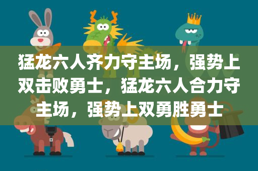 猛龙六人齐力守主场，强势上双击败勇士，猛龙六人合力守主场，强势上双勇胜勇士