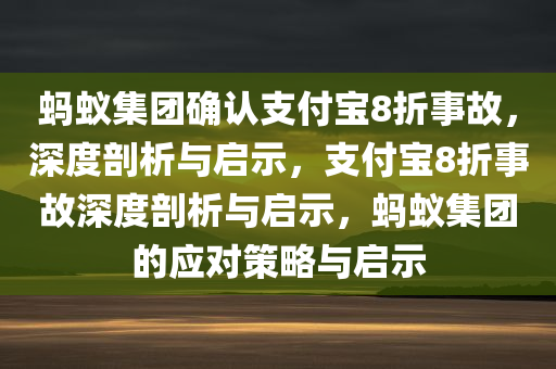 蚂蚁集团确认支付宝8折事故，深度剖析与启示，支付宝8折事故深度剖析与启示，蚂蚁集团的应对策略与启示