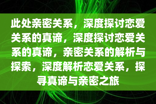 此处亲密关系，深度探讨恋爱关系的真谛，深度探讨恋爱关系的真谛，亲密关系的解析与探索，深度解析恋爱关系，探寻真谛与亲密之旅