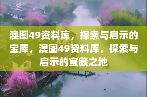澳图49资料库，探索与启示的宝库，澳图49资料库，探索与启示的宝藏之地