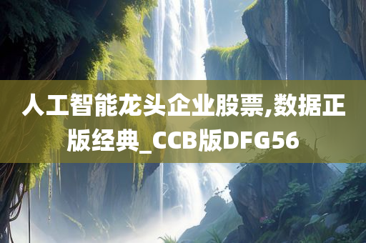 人工智能龙头企业股票,数据正版经典_CCB版DFG56