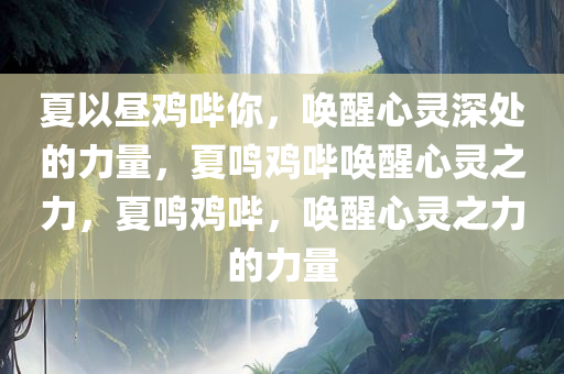 夏以昼鸡哔你，唤醒心灵深处的力量，夏鸣鸡哔唤醒心灵之力，夏鸣鸡哔，唤醒心灵之力的力量