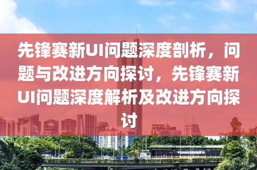 先锋赛新UI问题深度剖析，问题与改进方向探讨，先锋赛新UI问题深度解析及改进方向探讨
