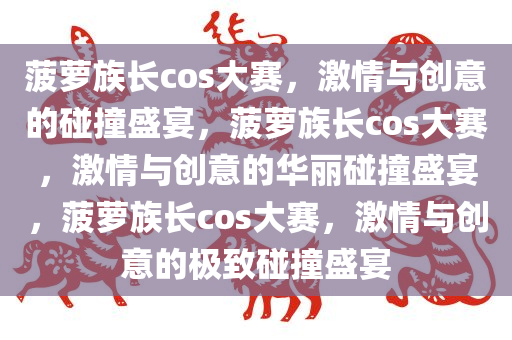 菠萝族长cos大赛，激情与创意的碰撞盛宴，菠萝族长cos大赛，激情与创意的华丽碰撞盛宴，菠萝族长cos大赛，激情与创意的极致碰撞盛宴