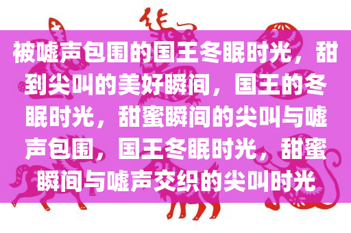 被嘘声包围的国王冬眠时光，甜到尖叫的美好瞬间，国王的冬眠时光，甜蜜瞬间的尖叫与嘘声包围，国王冬眠时光，甜蜜瞬间与嘘声交织的尖叫时光