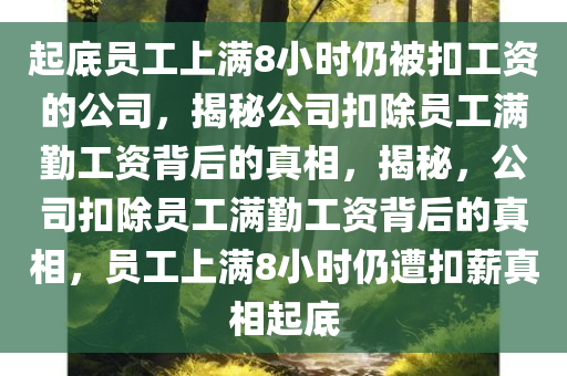起底员工上满8小时仍被扣工资的公司，揭秘公司扣除员工满勤工资背后的真相，揭秘，公司扣除员工满勤工资背后的真相，员工上满8小时仍遭扣薪真相起底