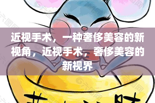 近视手术，一种奢侈美容的新视角，近视手术，奢侈美容的新视界