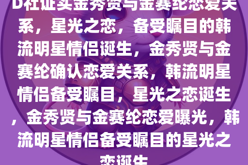 D社证实金秀贤与金赛纶恋爱关系，星光之恋，备受瞩目的韩流明星情侣诞生，金秀贤与金赛纶确认恋爱关系，韩流明星情侣备受瞩目，星光之恋诞生，金秀贤与金赛纶恋爱曝光，韩流明星情侣备受瞩目的星光之恋诞生