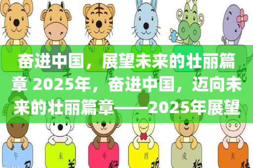 奋进中国，展望未来的壮丽篇章 2025年，奋进中国，迈向未来的壮丽篇章——2025年展望