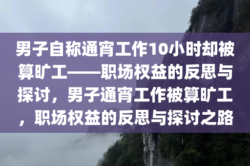 男子自称通宵工作10小时却被算旷工——职场权益的反思与探讨，男子通宵工作被算旷工，职场权益的反思与探讨之路