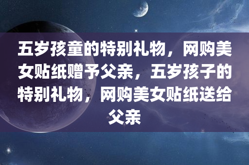 五岁孩童的特别礼物，网购美女贴纸赠予父亲，五岁孩子的特别礼物，网购美女贴纸送给父亲