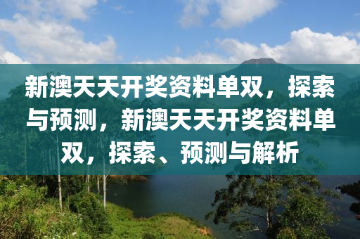 新澳天天开奖资料单双，探索与预测，新澳天天开奖资料单双，探索、预测与解析