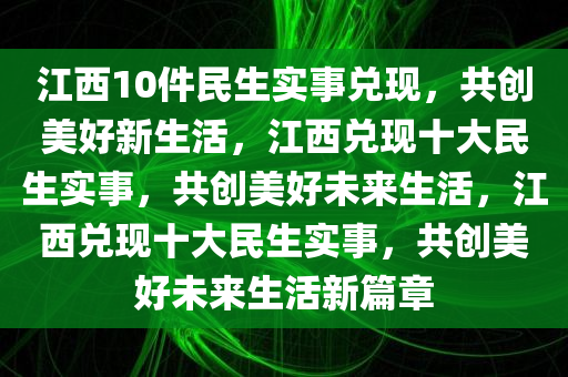 江西10件民生实事兑现，共创美好新生活，江西兑现十大民生实事，共创美好未来生活，江西兑现十大民生实事，共创美好未来生活新篇章