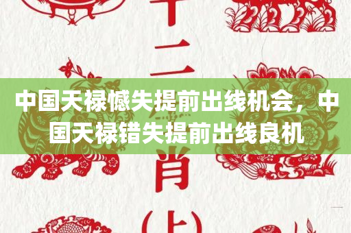 中国天禄憾失提前出线机会，中国天禄错失提前出线良机