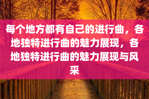 每个地方都有自己的进行曲，各地独特进行曲的魅力展现，各地独特进行曲的魅力展现与风采