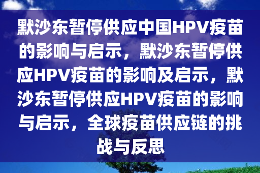默沙东暂停供应中国HPV疫苗的影响与启示，默沙东暂停供应HPV疫苗的影响及启示，默沙东暂停供应HPV疫苗的影响与启示，全球疫苗供应链的挑战与反思