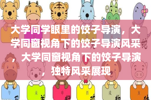 大学同学眼里的饺子导演，大学同窗视角下的饺子导演风采，大学同窗视角下的饺子导演，独特风采展现